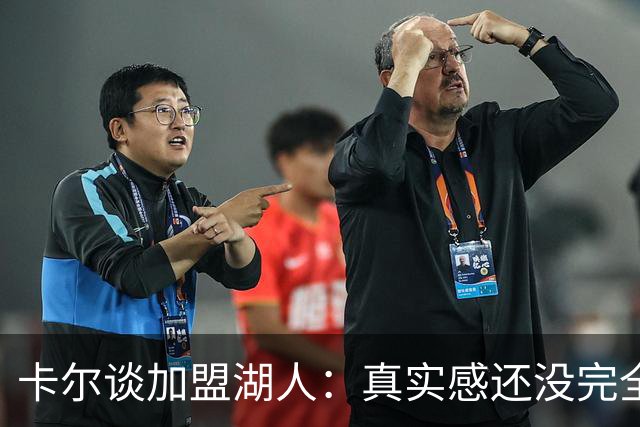 卡尔谈加盟湖人：真实感还没完全沉淀下来 为了赢球我会竭尽全力